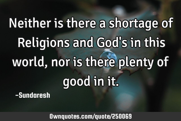 Neither is there a shortage of Religions and God