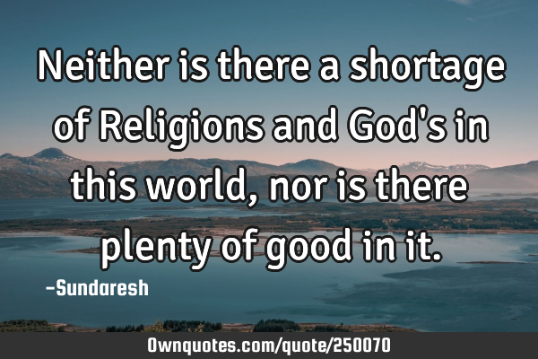 Neither is there a shortage of Religions and God