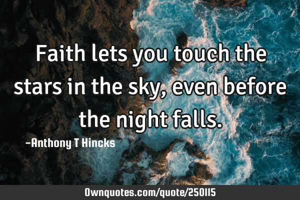 Faith lets you touch the stars in the sky, even before the night