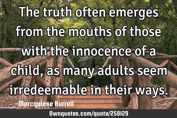 The truth often emerges from the mouths of those with the innocence of a child, as many adults seem