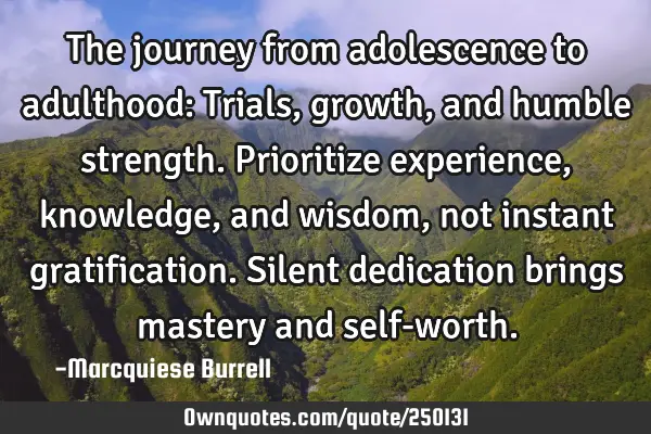 The journey from adolescence to adulthood: Trials, growth, and humble strength. Prioritize