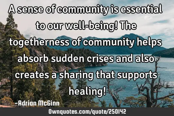 A sense of community is essential to our well-being! The togetherness of community helps absorb