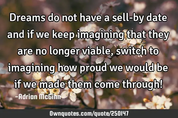 Dreams do not have a sell-by date and if we keep imagining that they are no longer viable, switch