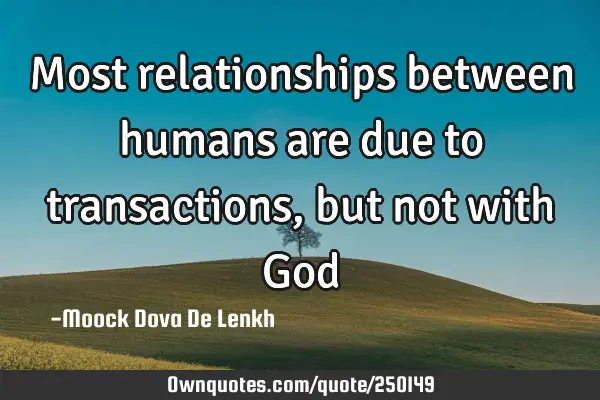 Most relationships between humans are due to transactions, but not with G