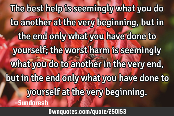 The best help is seemingly what you do to another at the very beginning, but in the end only what