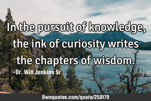 In the pursuit of knowledge, the ink of curiosity writes the chapters of