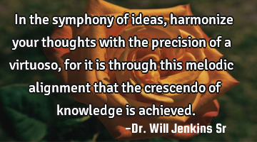 In the symphony of ideas, harmonize your thoughts with the precision of a virtuoso, for it is