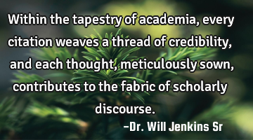 Within the tapestry of academia, every citation weaves a thread of credibility, and each thought,