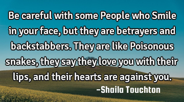 Be careful with some People who Smile in your face, but they are betrayers and backstabbers. They