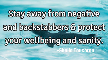 Stay away from negative and backstabbers & protect your wellbeing and sanity.