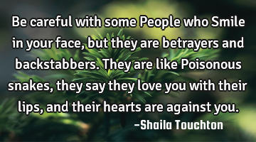 Be careful with some People who Smile in your face, but they are betrayers and backstabbers. They
