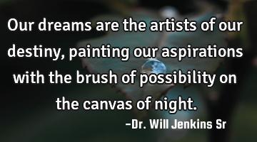 Our dreams are the artists of our destiny, painting our aspirations with the brush of possibility
