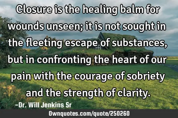 Closure is the healing balm for wounds unseen; it is not sought in the fleeting escape of