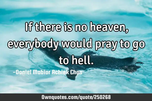 If there is no heaven, everybody would pray to go to