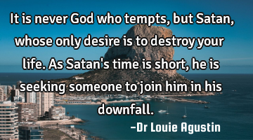 It is never God who tempts, but Satan, whose only desire is to destroy your life. As Satan