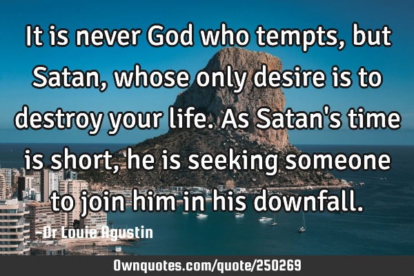 It is never God who tempts, but Satan, whose only desire is to destroy your life. As Satan