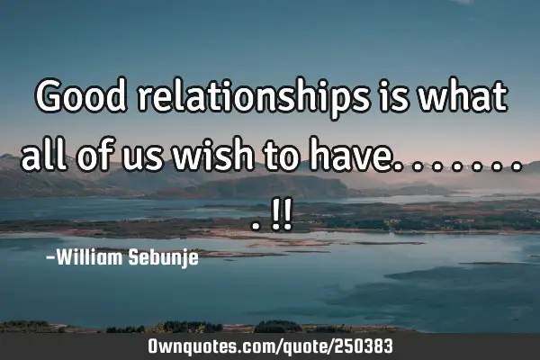 Good relationships is what all of us wish to have........!!