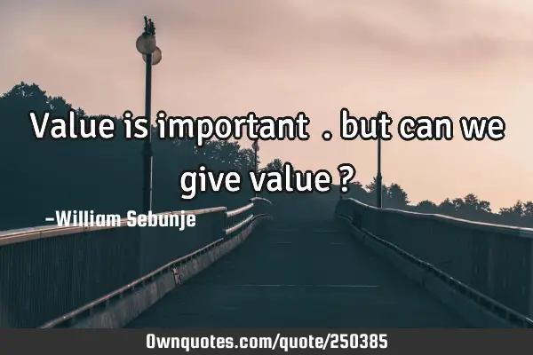 Value is important …. but can we give value ?