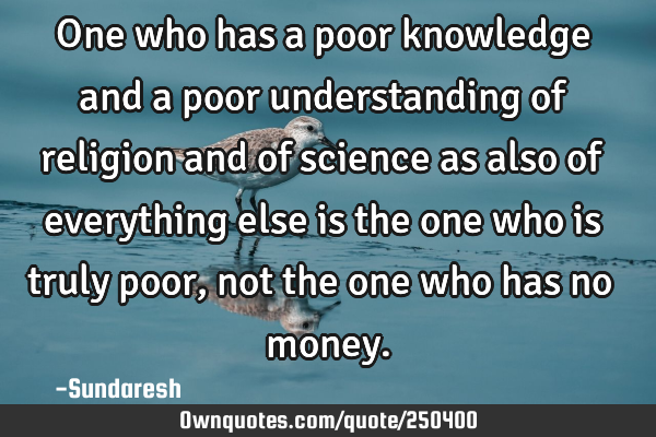 One who has a poor knowledge and a poor understanding of religion and of science as also of