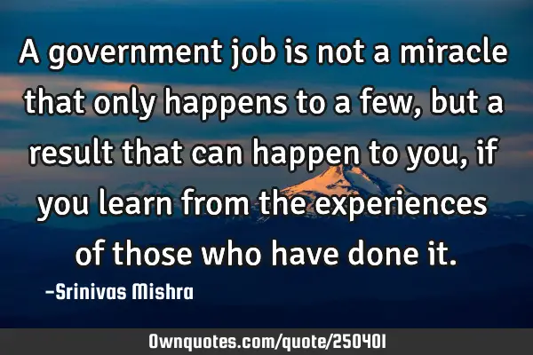 A government job is not a miracle that only happens to a few, but a result that can happen to you,