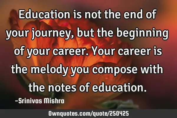 Education is not the end of your journey, but the beginning of your career.
Your career is the