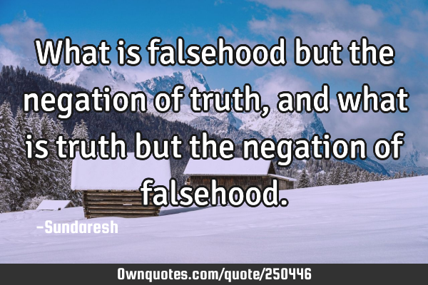 What is falsehood but the negation of truth, and what is truth but the negation of