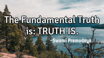 The Fundamental Truth is: TRUTH IS.