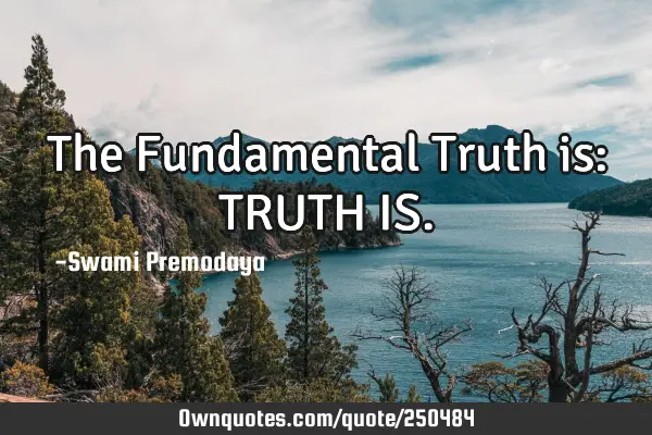 The Fundamental Truth is: TRUTH IS