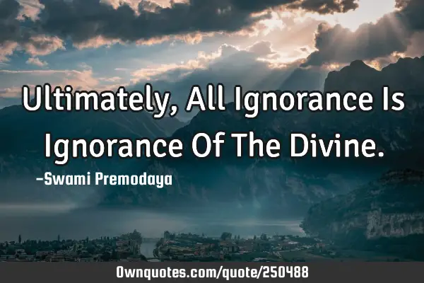 Ultimately, All Ignorance Is Ignorance Of The D