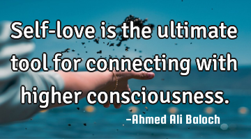 Self-love is the ultimate tool for connecting with higher consciousness.