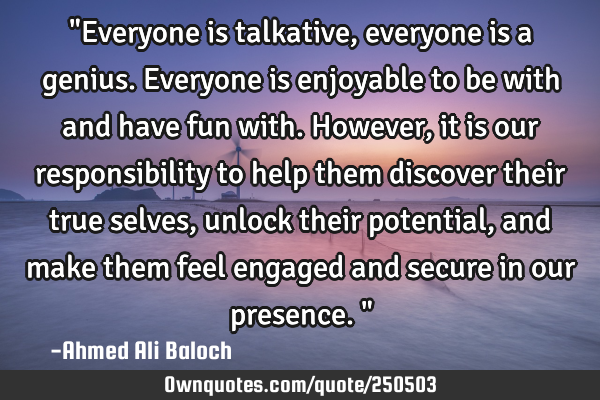 "Everyone is talkative, everyone is a genius. Everyone is enjoyable to be with and have fun with. H