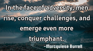 In the face of adversity, men rise, conquer challenges, and emerge even more triumphant.