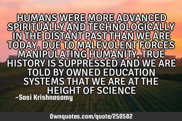 HUMANS WERE MORE ADVANCED SPIRITUALLY
AND TECHNOLOGICALLY IN THE DISTANT PAST THAN WE ARE TODAY. DU