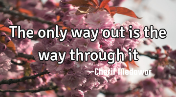 The only way out is the way through it