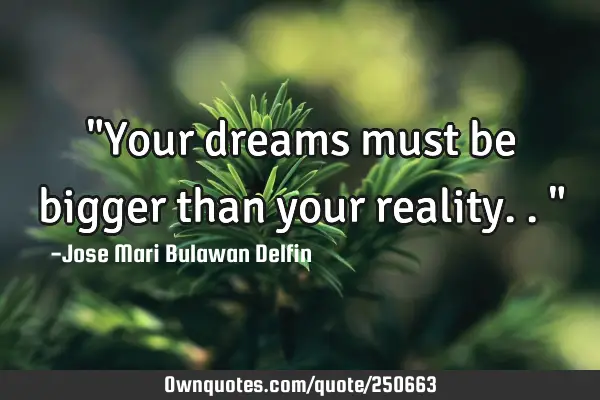 "Your dreams must be bigger than your reality.."