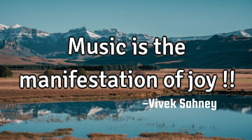 Music 
is the 
manifestation 
of joy !!
