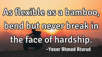 As flexible as a bamboo, bend but never break in the face of hardship.