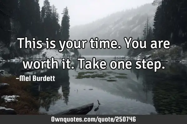 This is your time.
You are worth it.
Take one