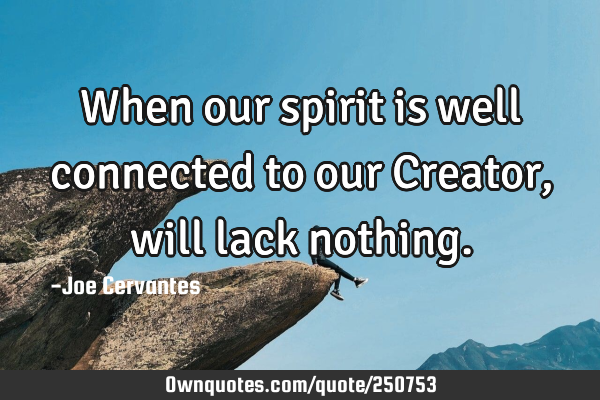 When our spirit is well connected to our Creator, will lack