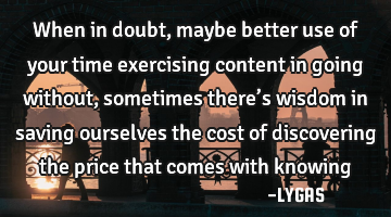 When in doubt, maybe better use of your time exercising content in going without, sometimes there’