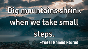 Big mountains shrink when we take small steps.