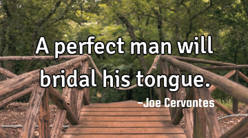 A perfect man will bridal his tongue.