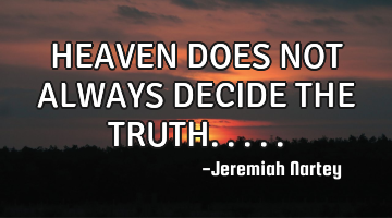 HEAVEN DOES NOT ALWAYS DECIDE THE TRUTH.....
