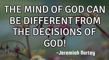 THE MIND OF GOD CAN BE DIFFERENT FROM THE DECISIONS OF GOD!