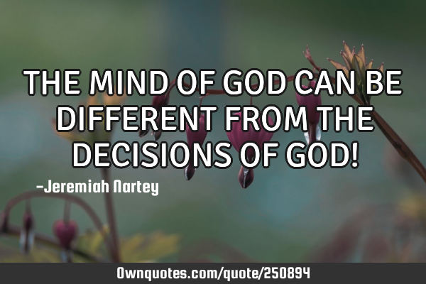 THE MIND OF GOD CAN BE DIFFERENT FROM THE DECISIONS OF GOD!