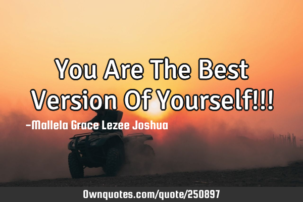 You Are The Best Version Of Yourself!!!
