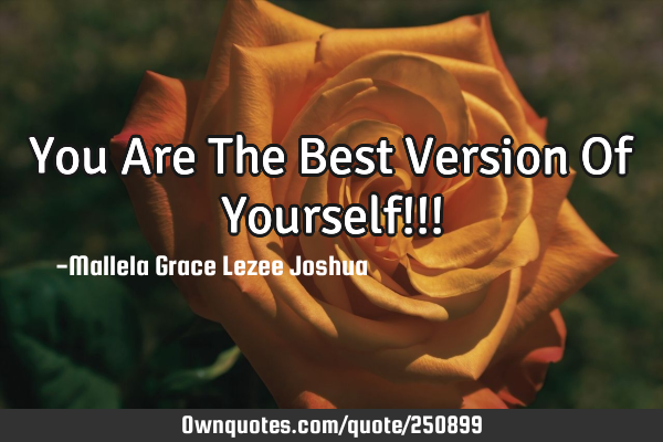 You Are The Best Version Of Yourself!!!