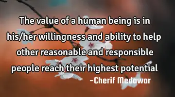 The value of a human being is in his/her willingness and ability to help other reasonable and