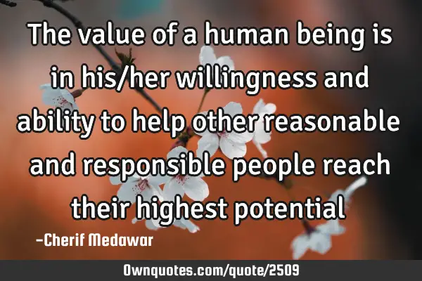 The value of a human being is in his/her willingness and ability to help other reasonable and