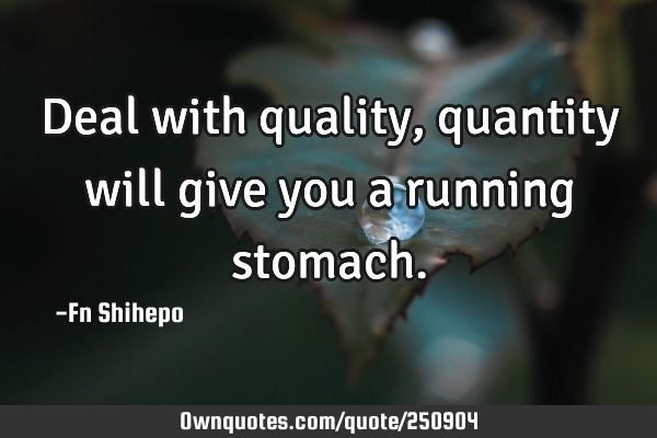 Deal with quality, quantity will give you a running